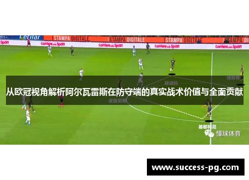 从欧冠视角解析阿尔瓦雷斯在防守端的真实战术价值与全面贡献