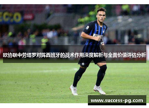 欧协联中劳塔罗对阵西班牙的战术作用深度解析与全面价值评估分析