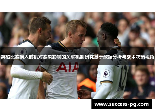 英超比赛换人时机对赛果影响的关联机制研究基于数据分析与战术决策视角 英超比赛换人时机对赛果影响的关联机制研究基于数据分析与战术决策视角