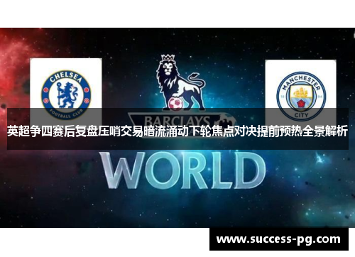 英超争四赛后复盘压哨交易暗流涌动下轮焦点对决提前预热全景解析