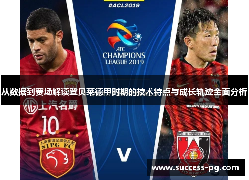 从数据到赛场解读登贝莱德甲时期的技术特点与成长轨迹全面分析