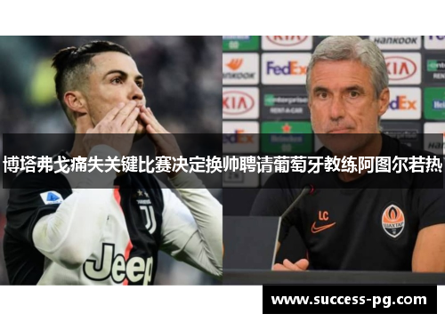 博塔弗戈痛失关键比赛决定换帅聘请葡萄牙教练阿图尔若热