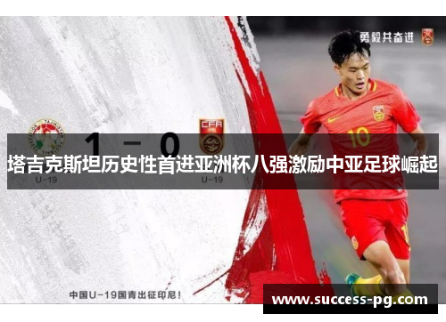 塔吉克斯坦历史性首进亚洲杯八强激励中亚足球崛起 塔吉克斯坦历史性首进亚洲杯八强激励中亚足球崛起
