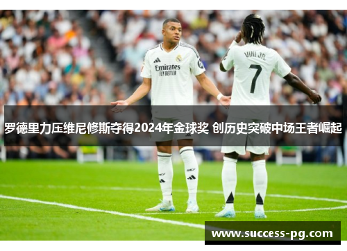 罗德里力压维尼修斯夺得2024年金球奖 创历史突破中场王者崛起