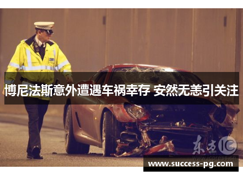 博尼法斯意外遭遇车祸幸存 安然无恙引关注