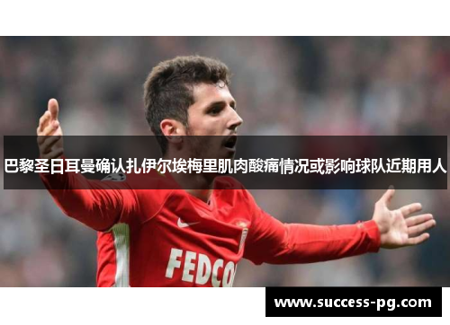 巴黎圣日耳曼确认扎伊尔埃梅里肌肉酸痛情况或影响球队近期用人