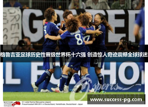 格鲁吉亚足球历史性晋级世界杯十六强 创造惊人奇迹震撼全球球迷