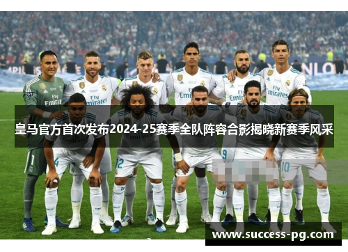 皇马官方首次发布2024-25赛季全队阵容合影揭晓新赛季风采