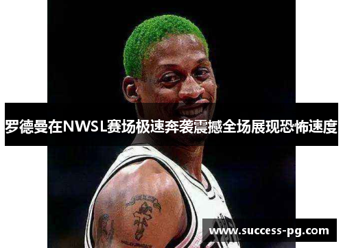 罗德曼在NWSL赛场极速奔袭震撼全场展现恐怖速度