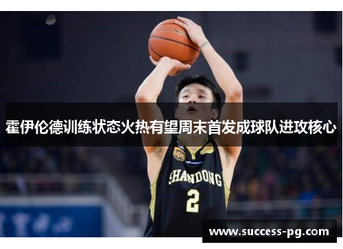 霍伊伦德训练状态火热有望周末首发成球队进攻核心