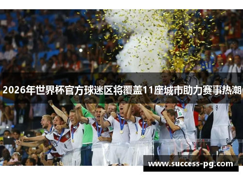 2026年世界杯官方球迷区将覆盖11座城市助力赛事热潮