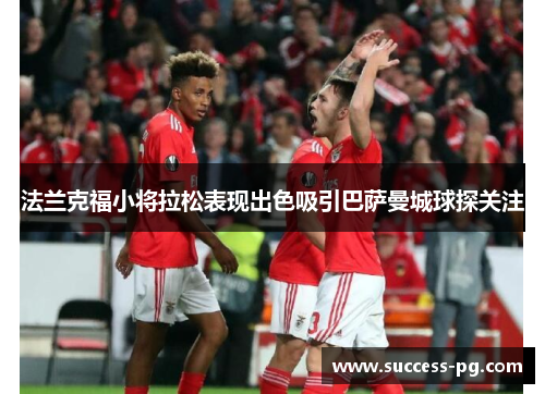 法兰克福小将拉松表现出色吸引巴萨曼城球探关注 法兰克福小将拉松表现出色吸引巴萨曼城球探关注