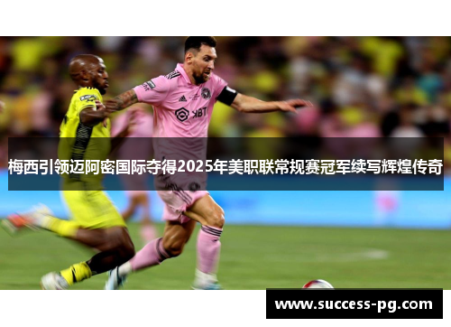 梅西引领迈阿密国际夺得2025年美职联常规赛冠军续写辉煌传奇 梅西引领迈阿密国际夺得2025年美职联常规赛冠军续写辉煌传奇