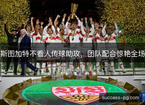 斯图加特不看人传球助攻,团队配合惊艳全场 斯图加特不看人传球助攻,团队配合惊艳全场